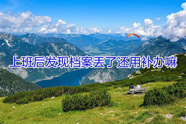 上班后发现档案丢了还用补办嘛
