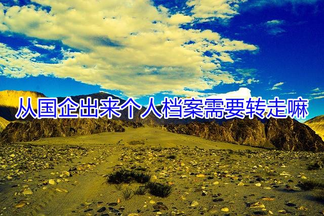 从国企出来个人档案需要转走嘛