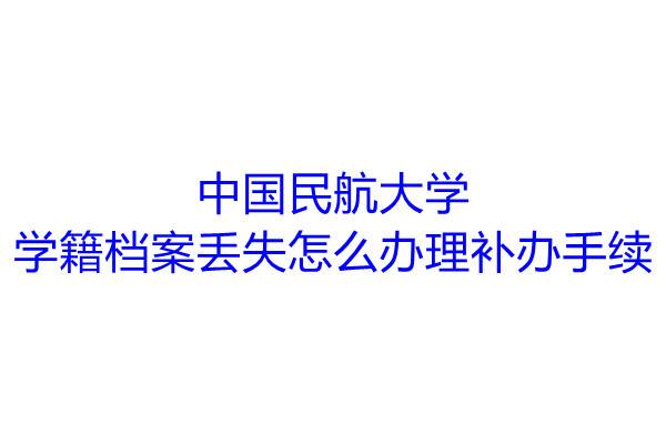 中国民航大学学籍档案丢失怎么办理补办手续