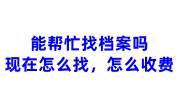 能帮忙找档案吗现在怎么找，怎么收费