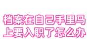 档案在自己手里马上要入职了怎么办，单位会要吗