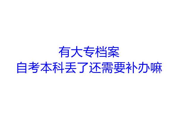 有大专档案，自考本科丢了还需要补办嘛