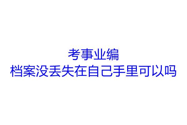 考事业编档案没丢失在自己手里可以吗