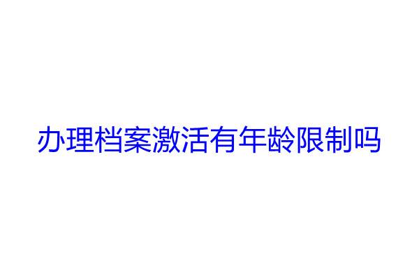办理档案激活有年龄限制吗