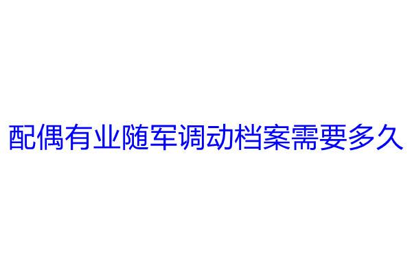 配偶有业随军调动档案需要多久