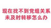 现在找不到党组关系，未及时转移怎么办