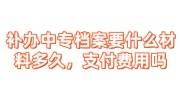 补办中专档案需要什么材料及多久，需要支付费用吗