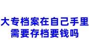 大专档案在自己手里需要存档要钱吗，接受个人存档案吗