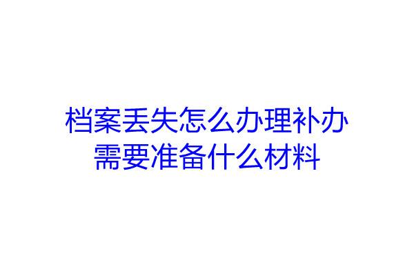 档案丢失怎么办理补办，需要准备什么材料