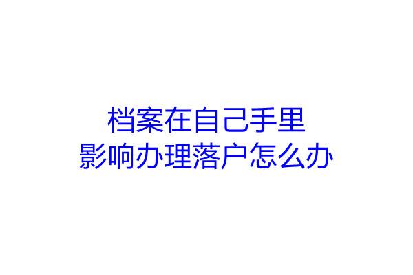 档案在自己手里影响办理落户怎么办