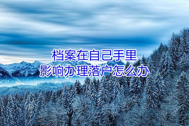 档案在自己手里影响办理落户怎么办
