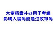 大专档案补办用于考编，补的档案不影响入编