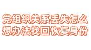 党组织关系丢失怎么想办法找回恢复党员身份