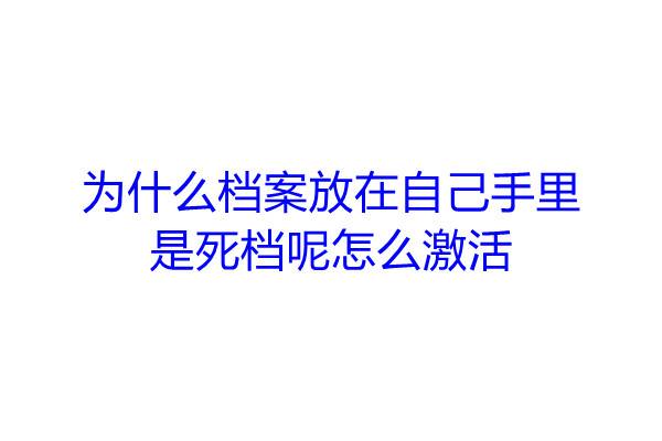 为什么档案放在自己手里是死档呢，怎么激活