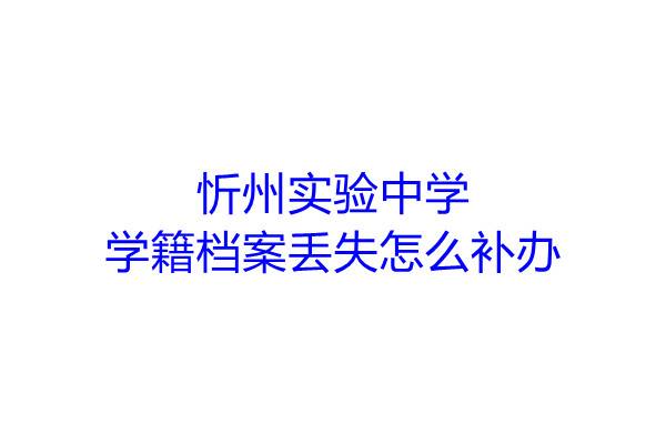 忻州实验中学学籍档案丢失怎么补办