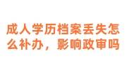 成人学历档案丢失怎么补办，影响政审吗
