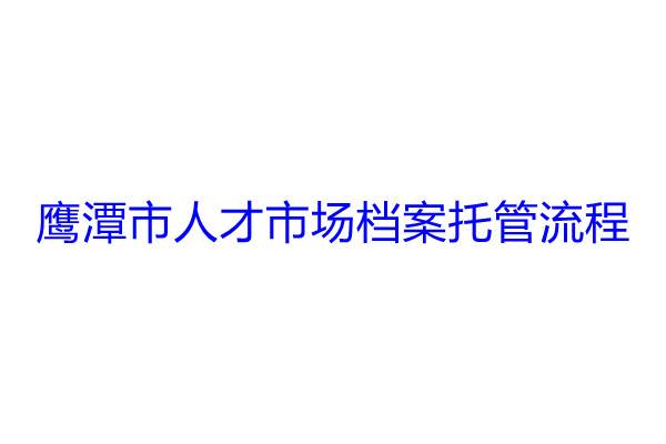 ‌鹰潭市人才市场档案托管流程