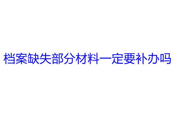 档案缺失部分材料一定要补办吗