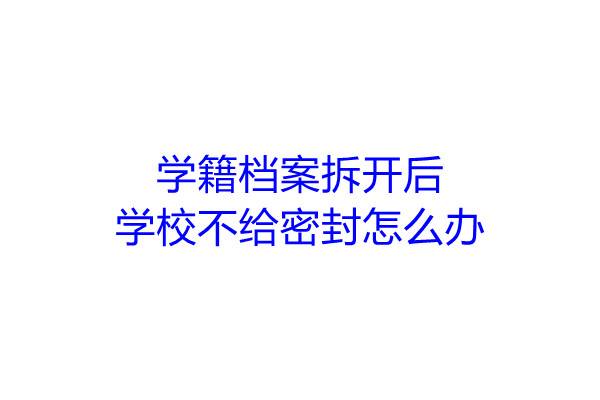 学籍档案拆开后，学校不给密封怎么办