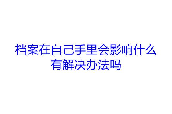 档案在自己手里会影响什么，有解决办法吗
