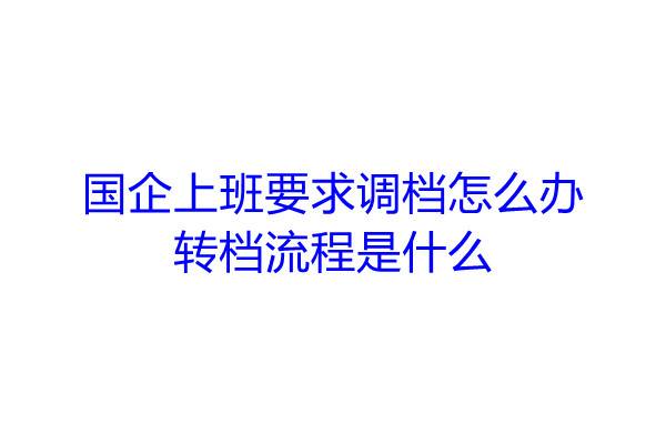 国企上班要求调档怎么办，转档流程是什么
