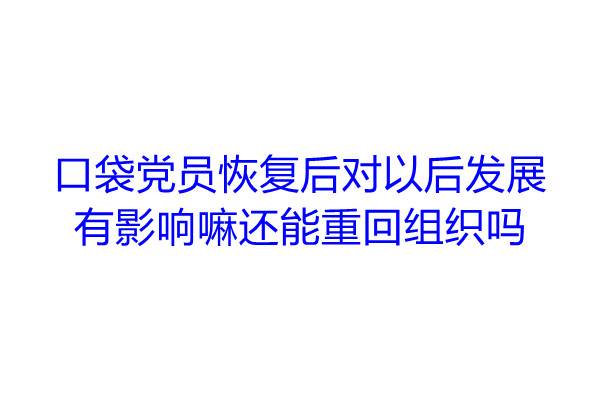 口袋党员恢复后对以后发展有影响嘛，还能重回组织吗