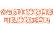 公司如何接收档案，可以接收死档吗