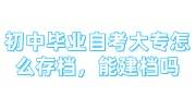 初中毕业自考大专怎么存档，能建档吗