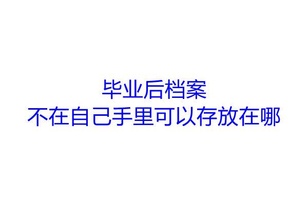 毕业后档案不在自己手里可以存放在哪