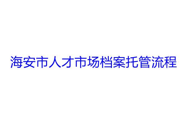 海安市人才市场档案托管流程