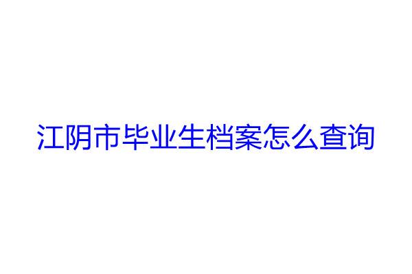 江阴市毕业生档案怎么查询