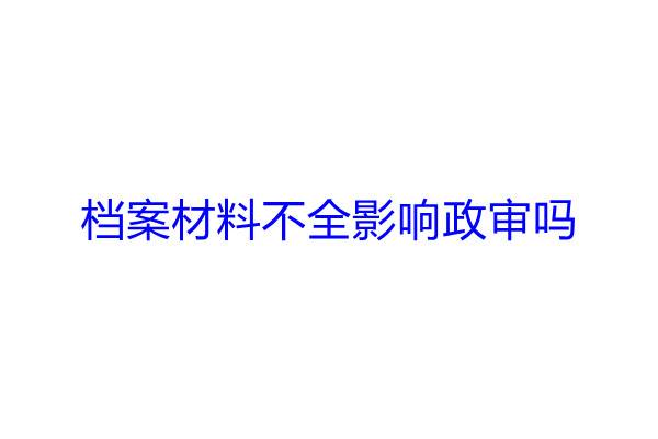 档案材料不全影响政审吗