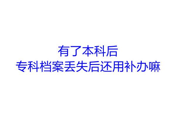 有了本科后，专科档案丢失后还用补办嘛