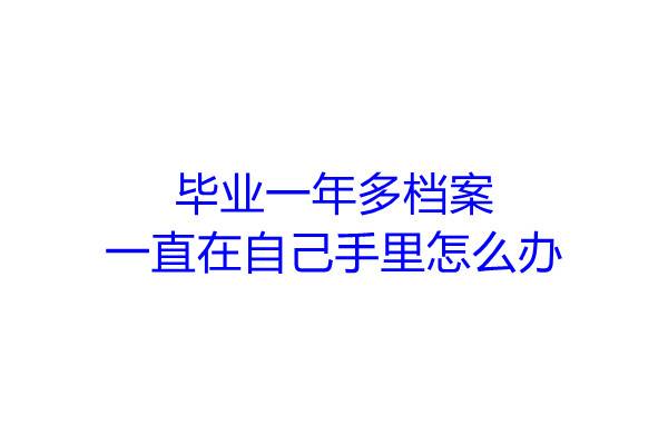 毕业一年多档案一直在自己手里怎么办