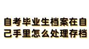 自考毕业生档案在自己手里怎么处理，如何存档