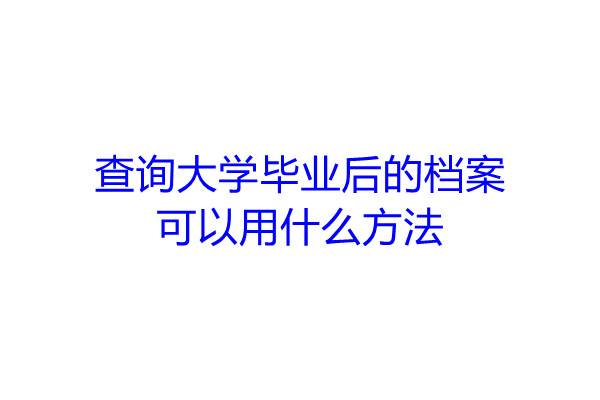 查询大学毕业后的档案可以用什么方法