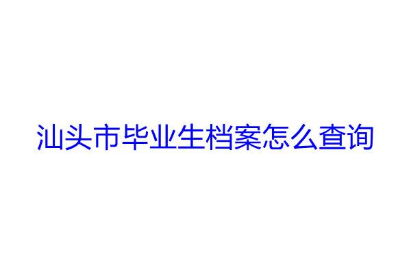 汕头市毕业生档案怎么查询