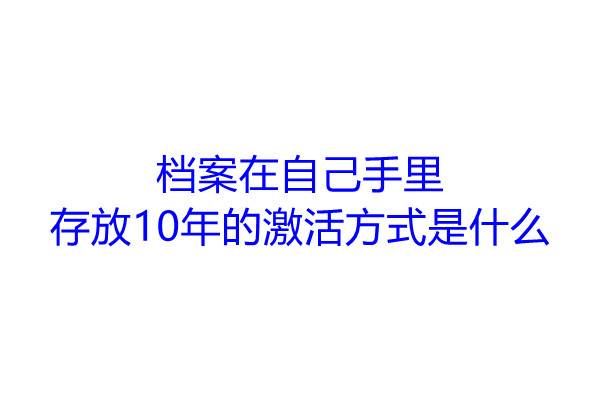 档案在自己手里存放10年的激活方式是什么