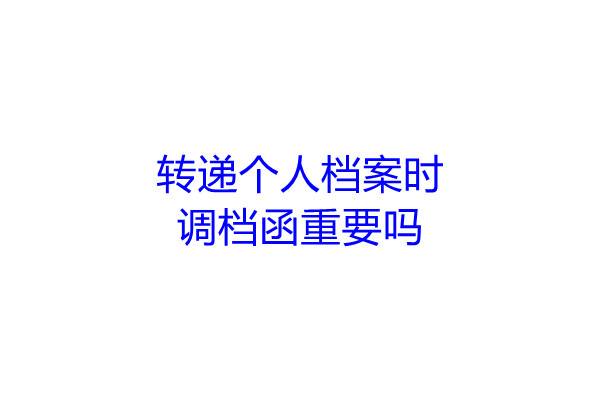 转递个人档案时，调档函重要吗