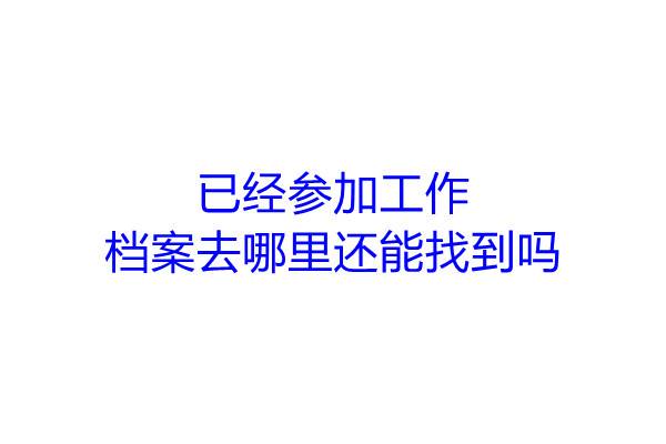 已经参加工作档案去哪里还能找到吗
