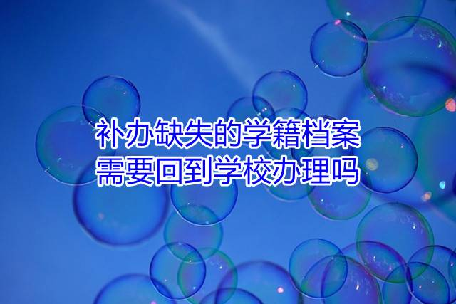 补办缺失的学籍档案需要回到学校办理吗