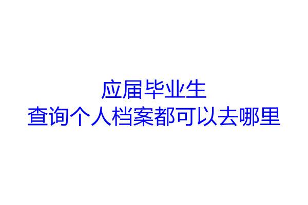 应届毕业生查询个人档案都可以去哪里