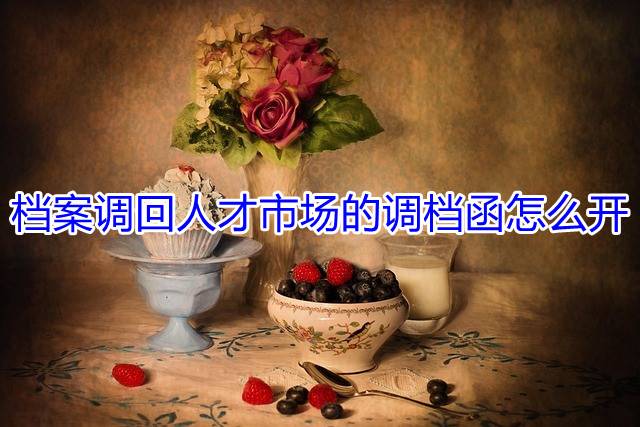 档案调回人才市场的调档函怎么开