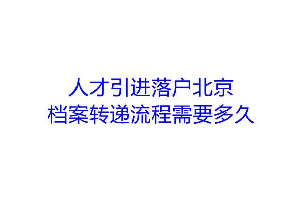 人才引进落户北京的档案转递流程需要多久