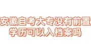 安徽自考大专没有前置学历可以入档案吗，该怎么存放