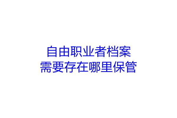 自由职业者档案需要存在哪里保管