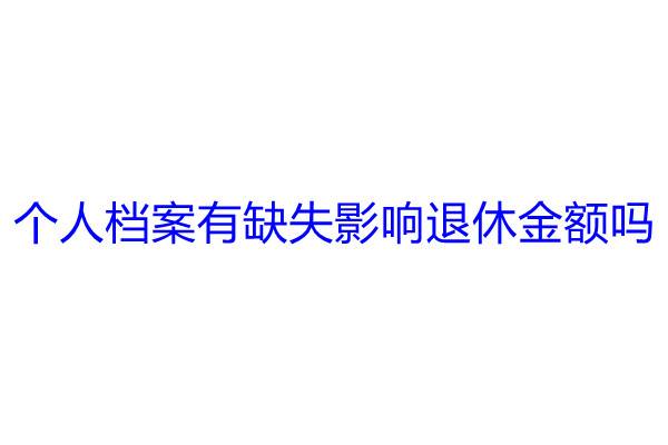 个人档案有缺失影响退休金额吗