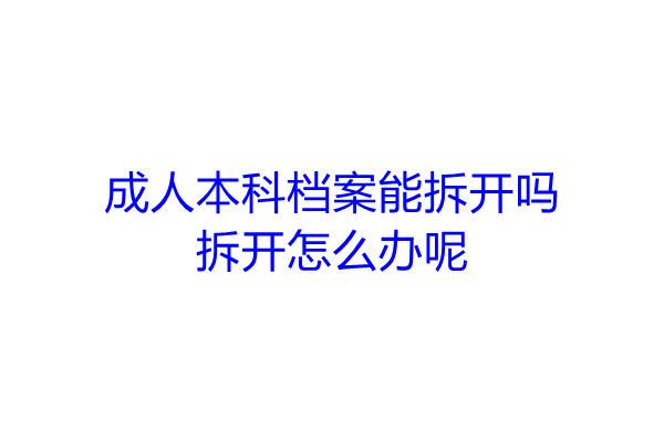 成人本科档案能拆开吗，拆开怎么办呢