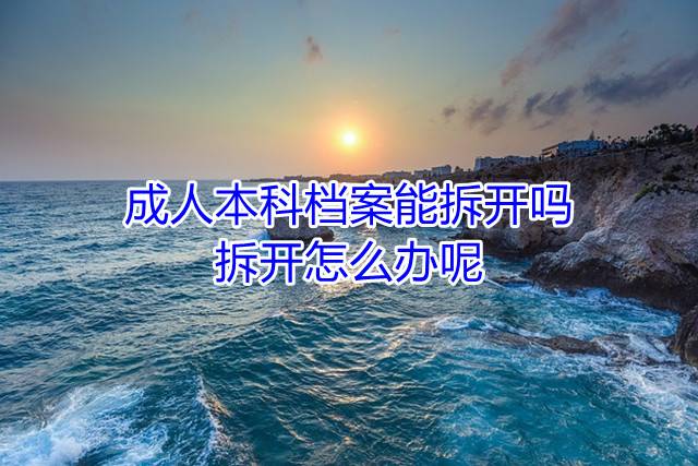 成人本科档案能拆开吗，拆开怎么办呢
