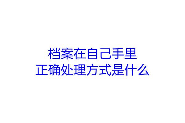 档案在自己手里正确处理方式是什么